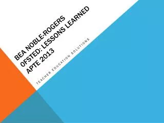 Bea Noble-Rogers 0fsted: lessons learned APTE 2013