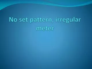 No set pattern, irregular meter
