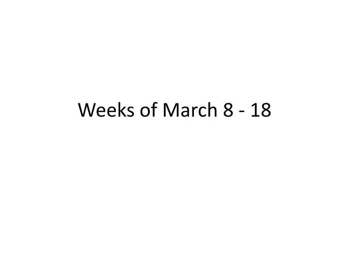 weeks of march 8 18