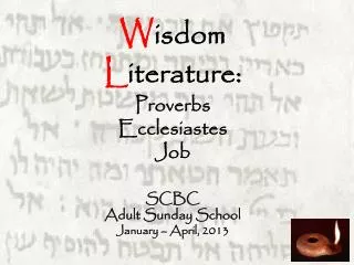 W isdom L iterature: Proverbs Ecclesiastes Job SCBC Adult Sunday School January – April, 2013