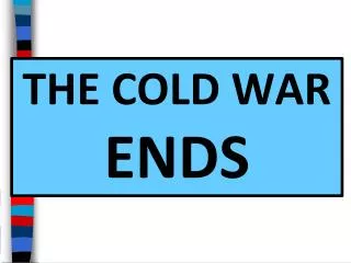 THE COLD WAR ENDS