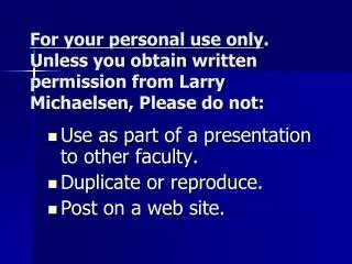 Use as part of a presentation to other faculty. Duplicate or reproduce. Post on a web site.