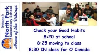 Check your Good Habits 8:20 at school 8:25 moving to class 8:30 IN class for O Canada