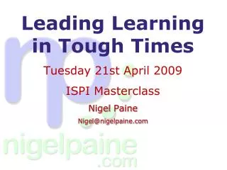 Leading Learning in Tough Times Tuesday 21st April 2009 ISPI Masterclass Nigel Paine