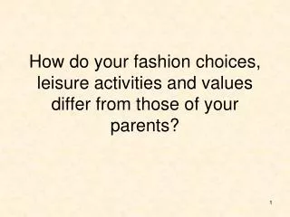 How do your fashion choices, leisure activities and values differ from those of your parents?