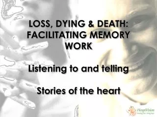 LOSS, DYING &amp; DEATH: FACILITATING MEMORY WORK Listening to and telling Stories of the heart