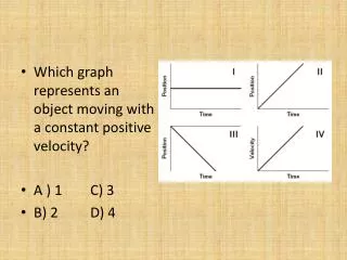 Which graph represents an object moving with a constant positive velocity? A ) 1	C) 3 B) 2	D) 4