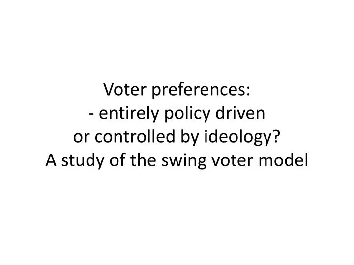 voter preferences entirely policy driven or controlled by ideology a study of the swing voter model