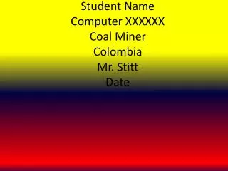 Student Name Computer XXXXXX Coal Miner Colombia Mr. Stitt Date