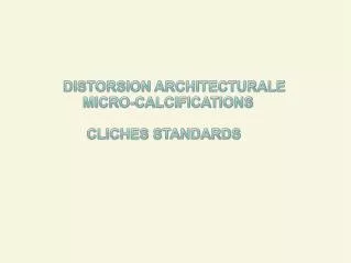 DISTORSION ARCHITECTURALE MICRO-CALCIFICATIONS CLICHES STANDARDS