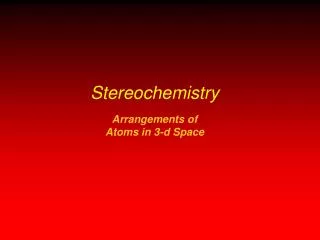 Stereochemistry Arrangements of Atoms in 3-d Space