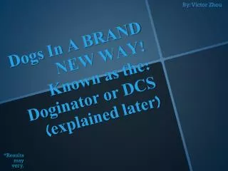 Dogs In A BRAND NEW WAY! Known as the: Doginator or DCS (explained later)