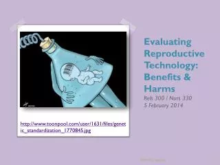 Evaluating Reproductive Technology: Benefits &amp; Harms Rels 300 / Nurs 330 5 Februa ry 2014