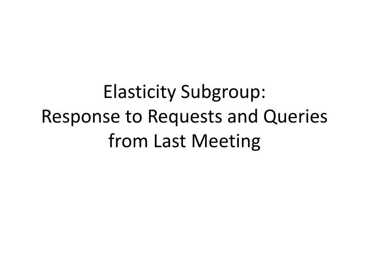elasticity subgroup response to requests and queries from last meeting