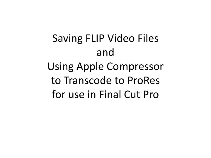 saving flip video files and using apple compressor to transcode to prores for use in final cut pro