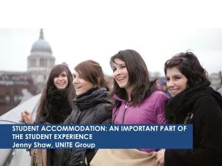 STUDENT ACCOMMODATION: AN IMPORTANT PART OF THE STUDENT EXPERIENCE Jenny Shaw, UNITE Group