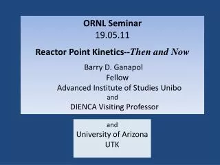 ORNL Seminar 19.05.11 Reactor Point Kinetics-- Then and Now Barry D. Ganapol Fellow