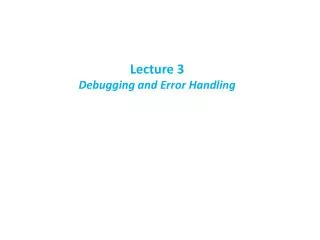 Lecture 3 Debugging and Error Handling