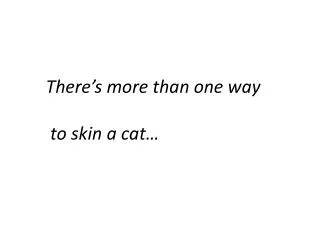 There’s more than one way to skin a cat…