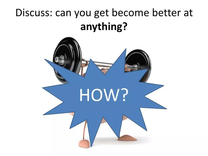 discuss can you get become better at anything