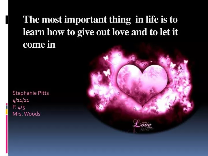 the most important thing in life is to learn how to give out love and to let it come in