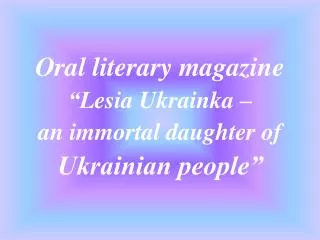 Oral literary magazine “ Lesia Ukrainka – an immortal daughter of Ukrainian people”