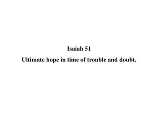 Isaiah 51 Ultimate hope in time of trouble and doubt.