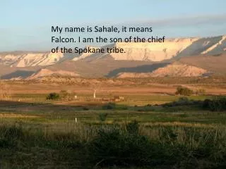 My name is Sahale, it means Falcon. I am the son of the chief of the Spokane tribe.