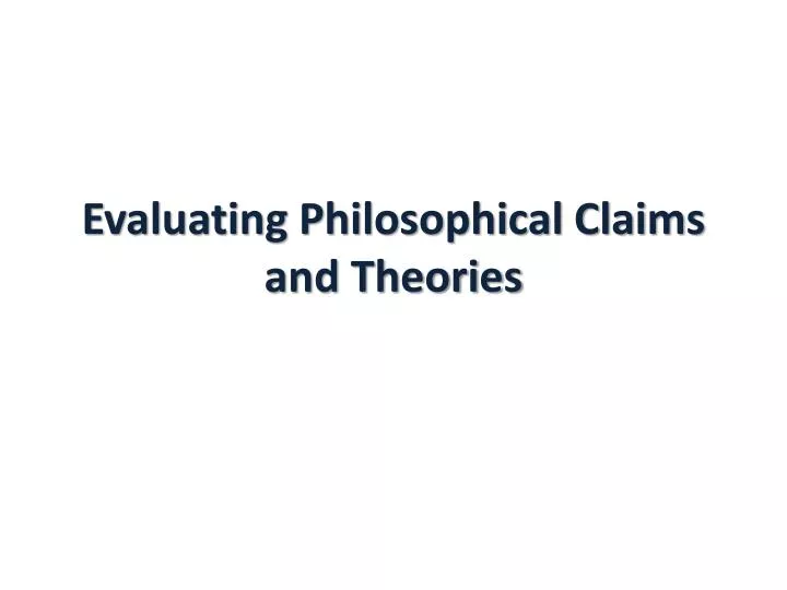 evaluating philosophical claims and theories