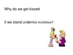 Why do we get kissed if we stand under the mistletoe? - slide 1