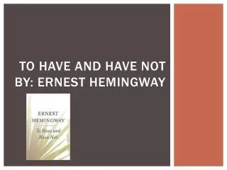 To Have and Have Not By: Ernest Hemingway