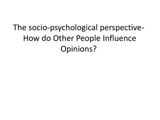 The socio-psychological perspective- How do Other People Influence Opinions?