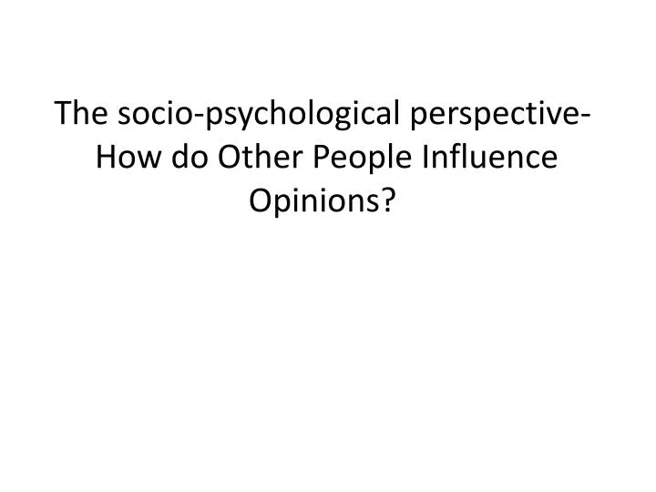 the socio psychological perspective how do other people influence opinions