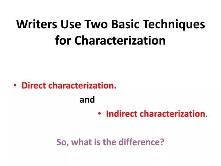 writers use two basic techniques for characterization