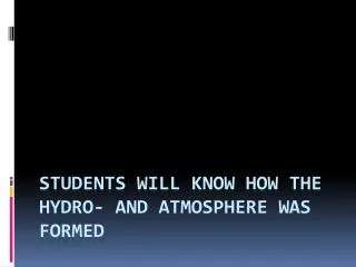 Students will know how the Hydro- and Atmosphere was formed