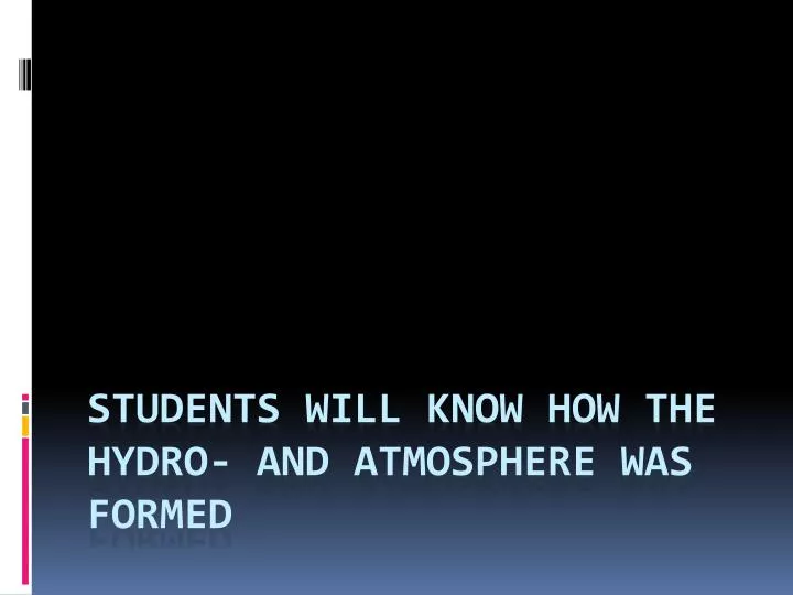 students will know how the hydro and atmosphere was formed