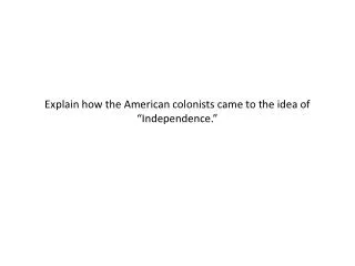 explain how the american colonists came to the idea of independence