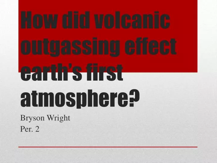 how did volcanic outgassing effect earth s first atmosphere