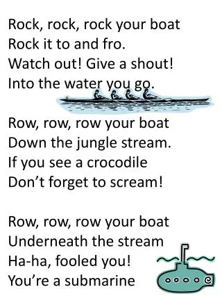 Rock, rock, rock your boat Rock it to and fro. Watch out! Give a shout! Into the water you go.