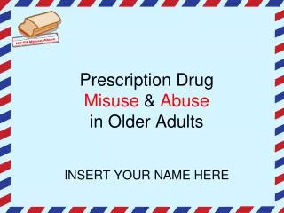 Prescription Drug Misuse &amp; Abuse in Older Adults INSERT YOUR NAME HERE