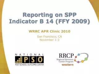 Reporting on SPP Indicator B 14 (FFY 2009) WRRC APR Clinic 2010 San Francisco, CA November 1-3