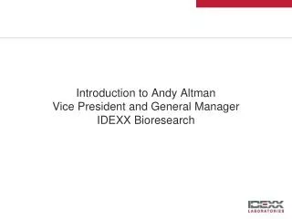 Introduction to Andy Altman Vice President and General Manager IDEXX Bioresearch