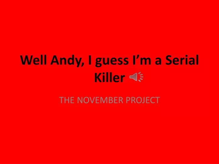 well andy i guess i m a serial killer