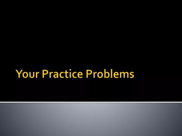 your practice problems