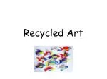 Recycled Art - slide 1