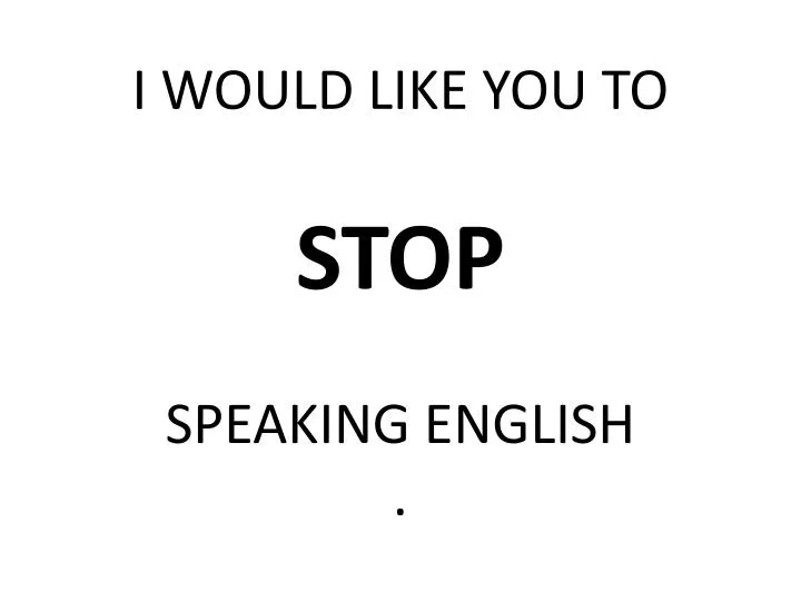 i would like you to stop speaking english