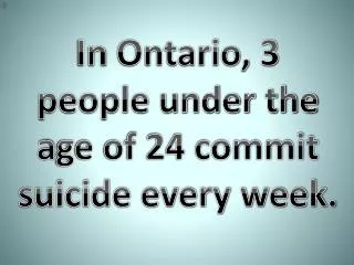 In Ontario, 3 people under the a ge of 24 commit suicide every week.