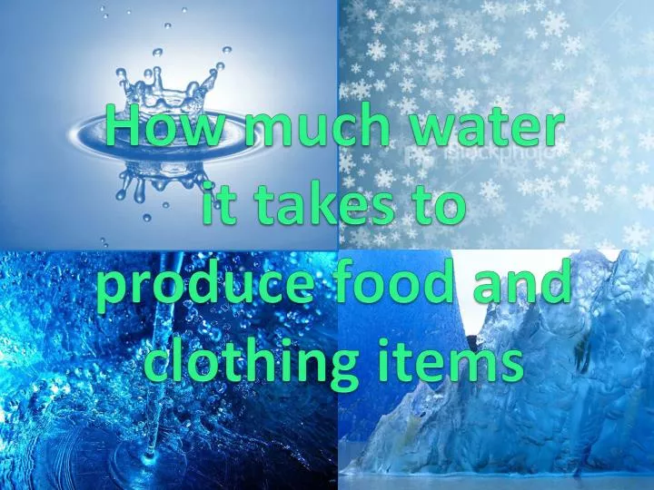 how much water it takes to produce food and clothing items