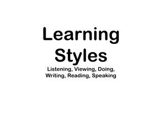 Learning Styles Listening, Viewing, Doing, Writing, Reading, Speaking