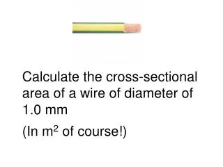 Calculate the cross-sectional area of a wire of diameter of 1.0 mm (In m 2 of course!)